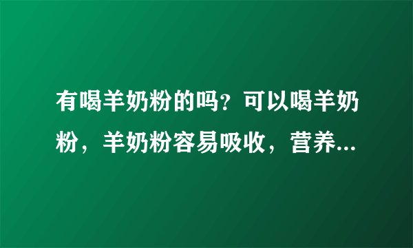 有喝羊奶粉的吗？可以喝羊奶粉，羊奶粉容易吸收，营养...
