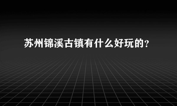 苏州锦溪古镇有什么好玩的？