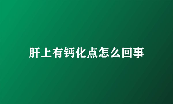 肝上有钙化点怎么回事