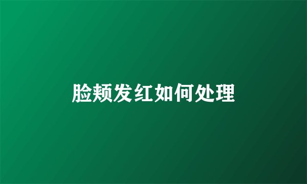 脸颊发红如何处理