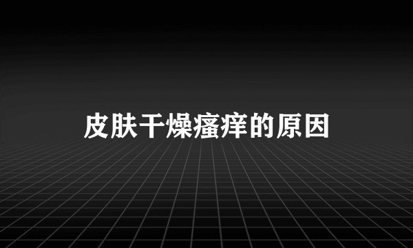皮肤干燥瘙痒的原因