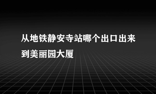 从地铁静安寺站哪个出口出来到美丽园大厦