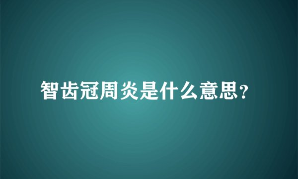 智齿冠周炎是什么意思？