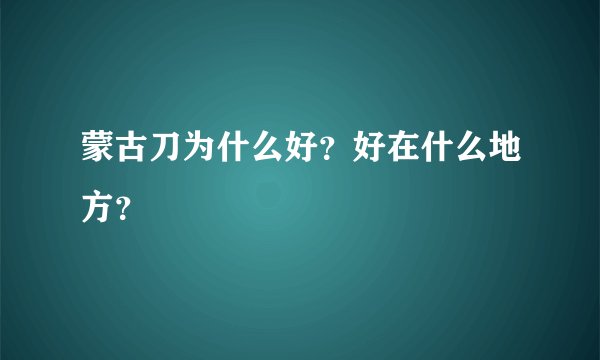 蒙古刀为什么好？好在什么地方？