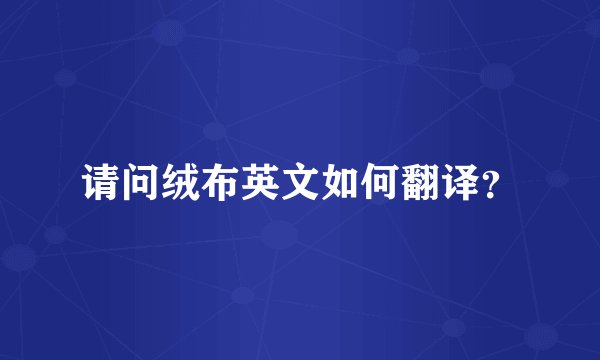 请问绒布英文如何翻译？