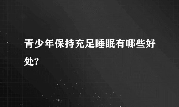 青少年保持充足睡眠有哪些好处?