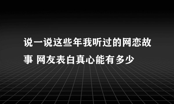 说一说这些年我听过的网恋故事 网友表白真心能有多少