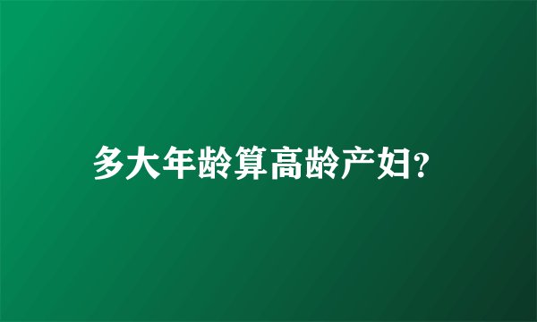 多大年龄算高龄产妇?