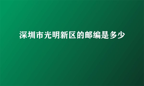 深圳市光明新区的邮编是多少