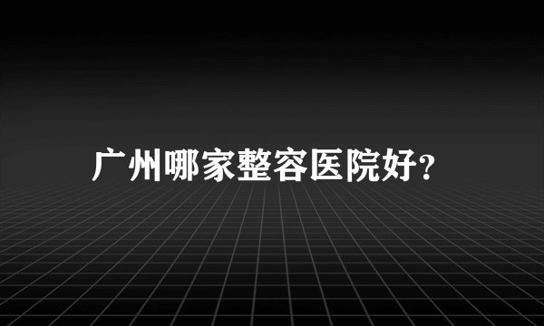 广州哪家整容医院好?