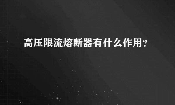 高压限流熔断器有什么作用？