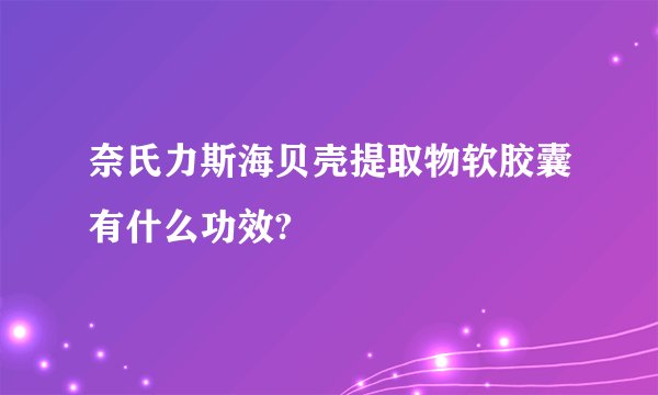 奈氏力斯海贝壳提取物软胶囊有什么功效?