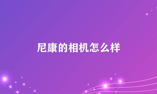 尼康的相机怎么样