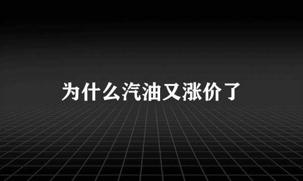为什么汽油又涨价了