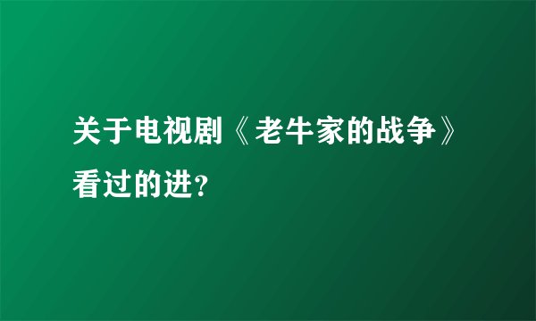 关于电视剧《老牛家的战争》看过的进？