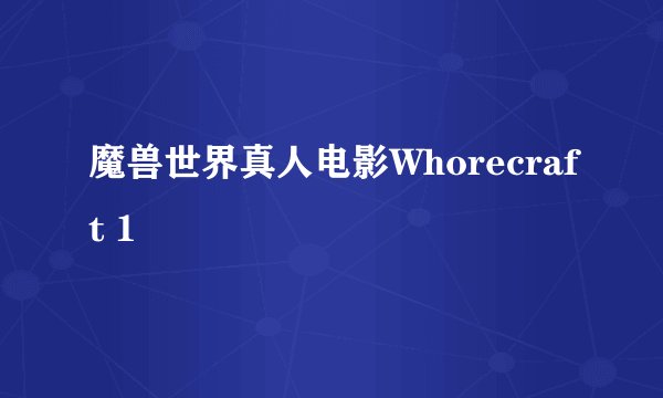 魔兽世界真人电影Whorecraft 1