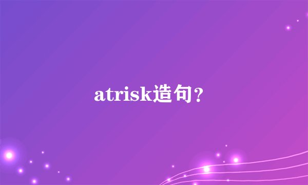 atrisk造句？