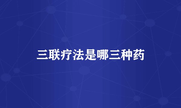 三联疗法是哪三种药