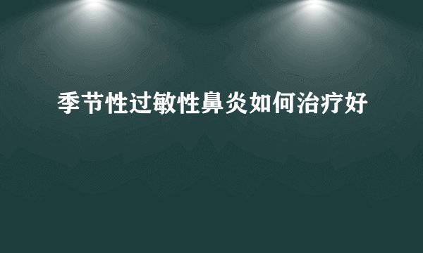 季节性过敏性鼻炎如何治疗好