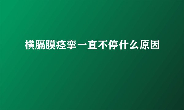 横膈膜痉挛一直不停什么原因