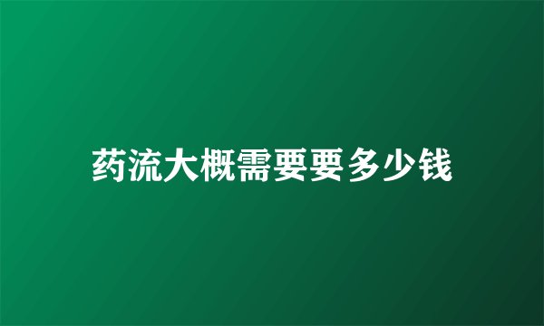 药流大概需要要多少钱