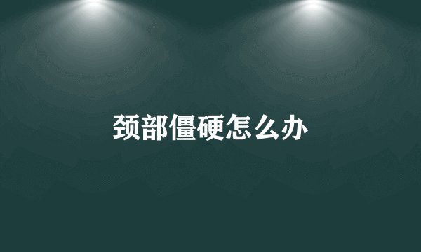 颈部僵硬怎么办