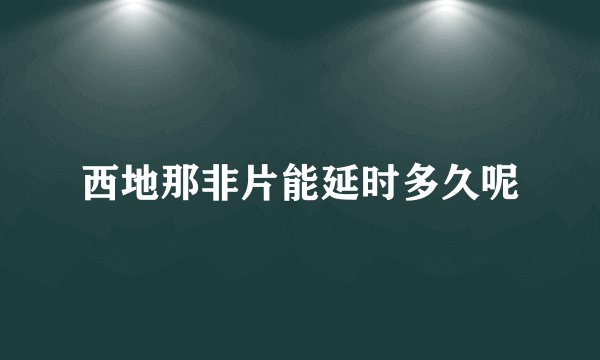 西地那非片能延时多久呢