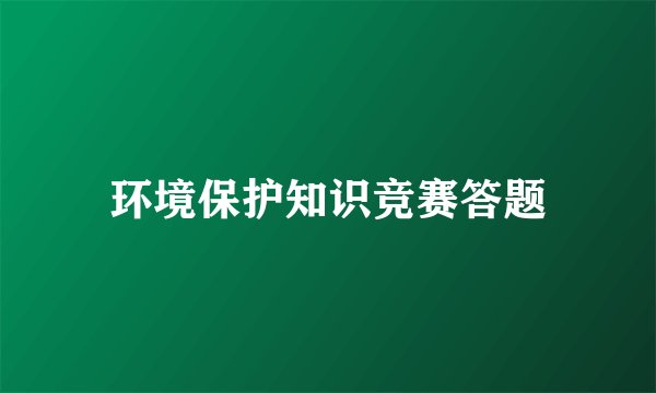 环境保护知识竞赛答题