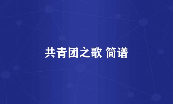 共青团之歌 简谱