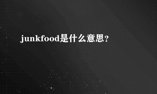 junkfood是什么意思？