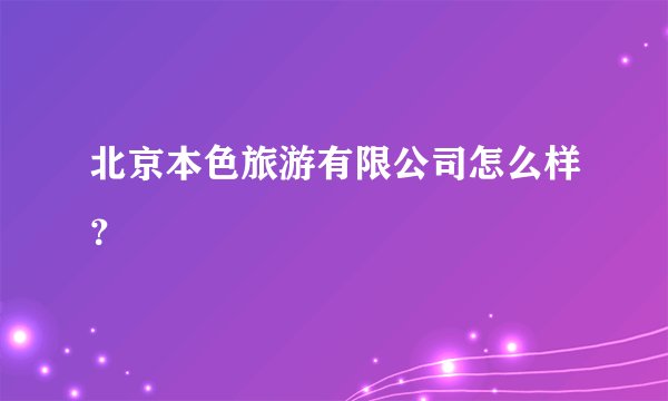 北京本色旅游有限公司怎么样？