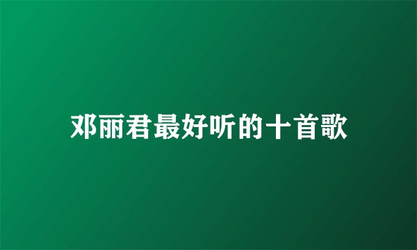 邓丽君最好听的十首歌