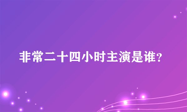 非常二十四小时主演是谁？