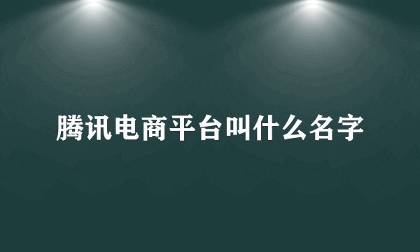 腾讯电商平台叫什么名字