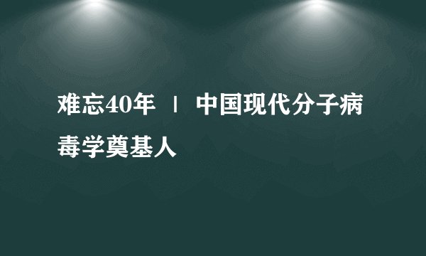 难忘40年 ｜ 中国现代分子病毒学奠基人