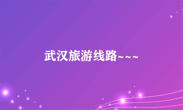 武汉旅游线路~~~