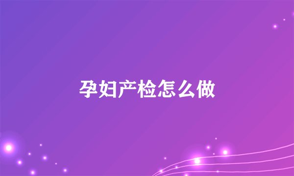 孕妇产检怎么做