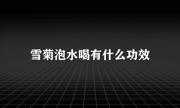 雪菊泡水喝有什么功效