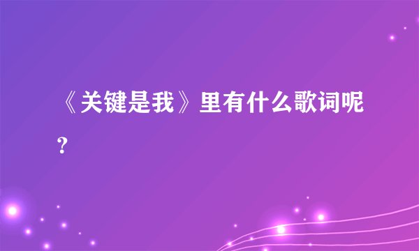 《关键是我》里有什么歌词呢?
