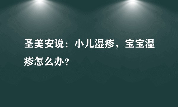 圣美安说：小儿湿疹，宝宝湿疹怎么办？