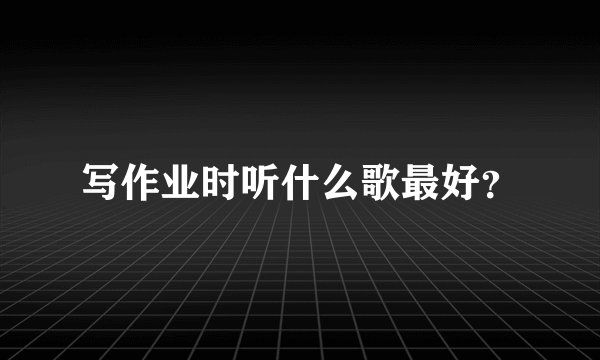 写作业时听什么歌最好？
