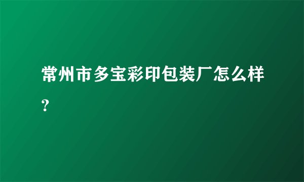 常州市多宝彩印包装厂怎么样？