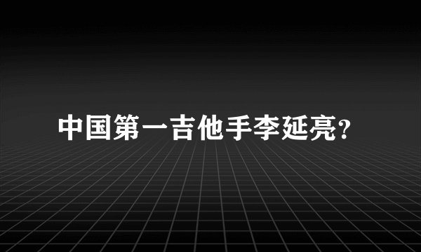 中国第一吉他手李延亮？