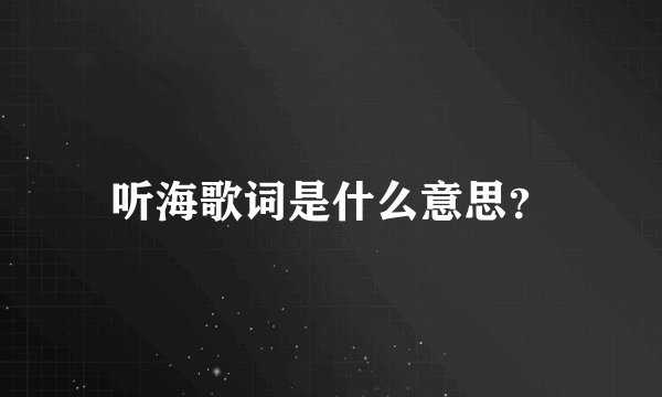 听海歌词是什么意思？
