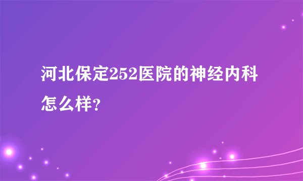 河北保定252医院的神经内科怎么样？