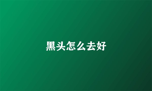 黑头怎么去好