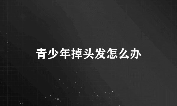 青少年掉头发怎么办