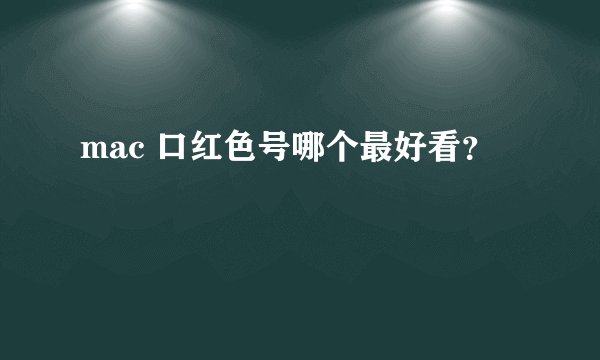 mac 口红色号哪个最好看？