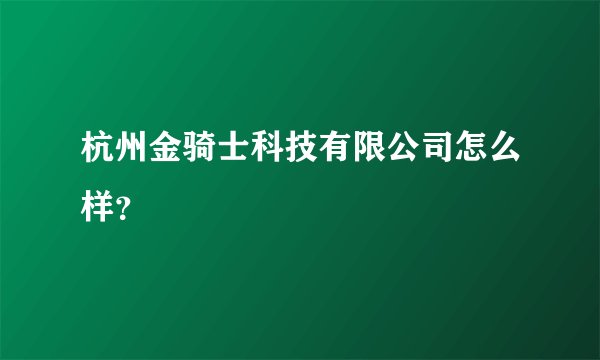 杭州金骑士科技有限公司怎么样？