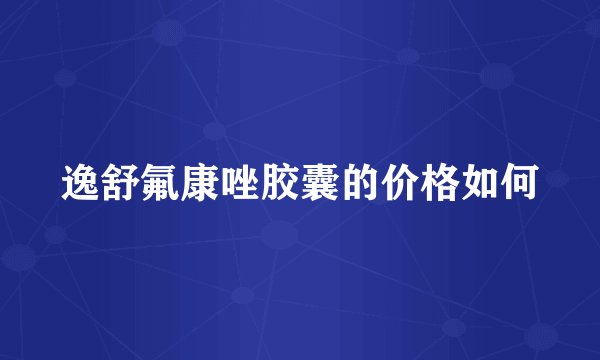 逸舒氟康唑胶囊的价格如何